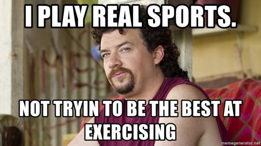 i-play-real-sports-not-tryin-to-be-the-best-at-exercising.jpg
