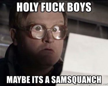 holy-fuck-boys-maybe-its-a-samsquanch.jpg